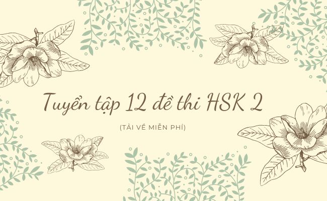 Đề thi HSK 2: Tuyển tập 12 đề HSK 2 có đáp án đầy đủ